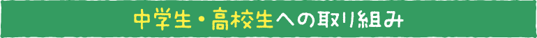 中学生・高校生への取り組み